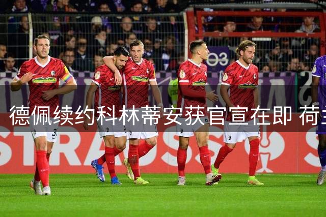德佩续约科林蒂安获官宣在即 荷兰前锋将效力至2028年
