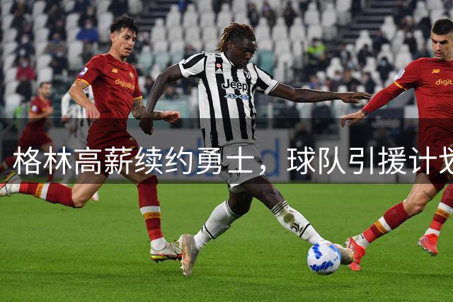 格林高薪续约勇士，球队引援计划宣告终止