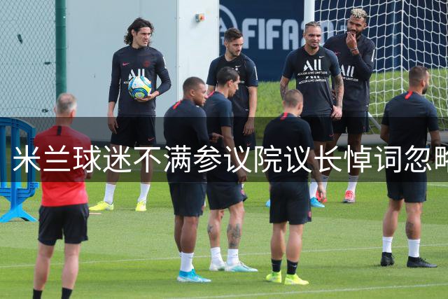 米兰球迷不满参议院议长悼词忽略球队名称